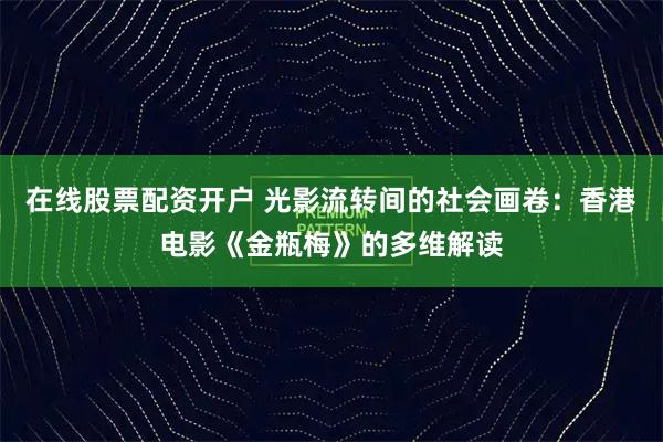 在线股票配资开户 光影流转间的社会画卷：香港电影《金瓶梅》的多维解读