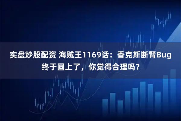 实盘炒股配资 海贼王1169话：香克斯断臂Bug终于圆上了，你觉得合理吗？