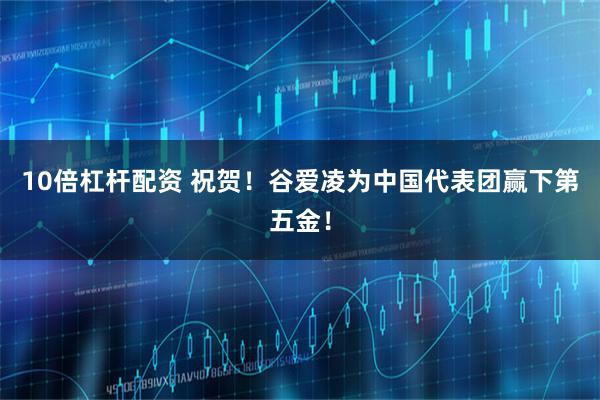 10倍杠杆配资 祝贺！谷爱凌为中国代表团赢下第五金！