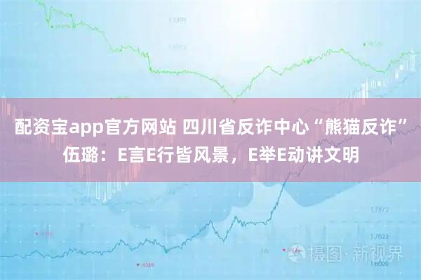 配资宝app官方网站 四川省反诈中心“熊猫反诈”伍璐：E言E行皆风景，E举E动讲文明
