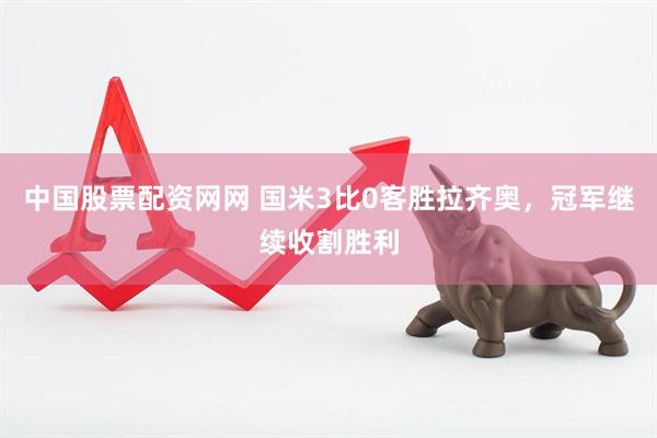 中国股票配资网网 国米3比0客胜拉齐奥，冠军继续收割胜利